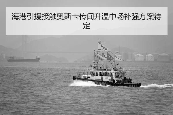 海港引援接触奥斯卡传闻升温中场补强方案待定
